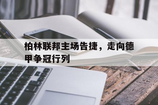包含柏林联邦主场告捷，走向德甲争冠行列的词条