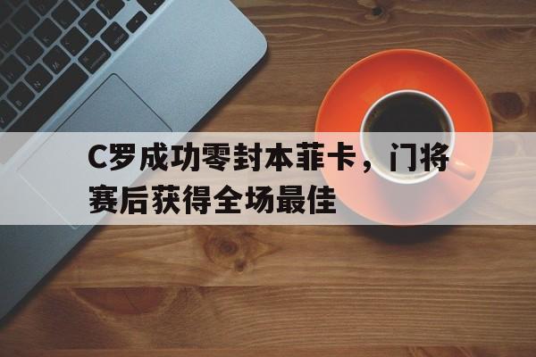C罗成功零封本菲卡，门将赛后获得全场最佳c罗fly